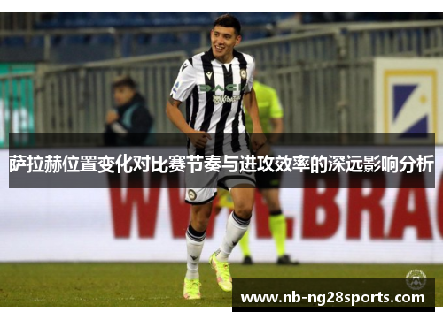 萨拉赫位置变化对比赛节奏与进攻效率的深远影响分析 萨拉赫位置变化对比赛节奏与进攻效率的深远影响分析