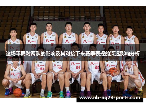 这场平局对两队的影响及其对接下来赛季表现的深远影响分析 这场平局对两队的影响及其对接下来赛季表现的深远影响分析