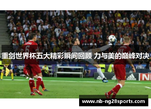 重剑世界杯五大精彩瞬间回顾 力与美的巅峰对决