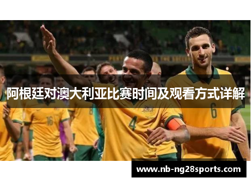 阿根廷对澳大利亚比赛时间及观看方式详解