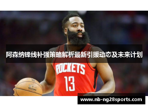 阿森纳锋线补强策略解析最新引援动态及未来计划