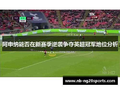 阿申纳能否在新赛季逆袭争夺英超冠军地位分析